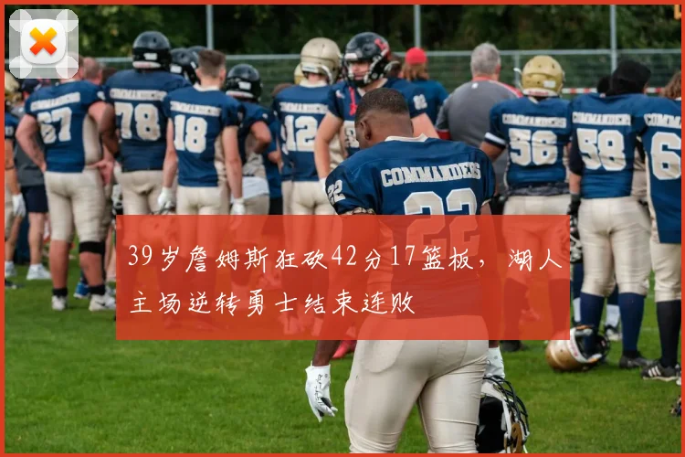 39岁詹姆斯狂砍42分17篮板,湖人主